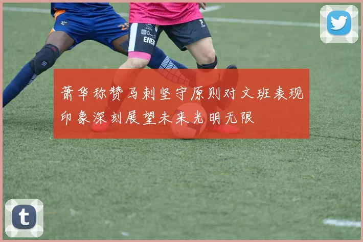 萧华称赞马刺坚守原则对文班表现印象深刻展望未来光明无限