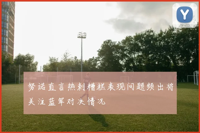 努诺直言热刺糟糕表现问题频出将关注蓝军对决情况