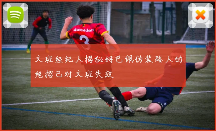 文班经纪人揭秘姆巴佩伪装路人的绝招已对文班失效