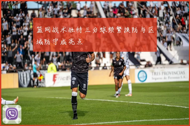 篮网战术独特三分球频繁换防与区域防守成亮点