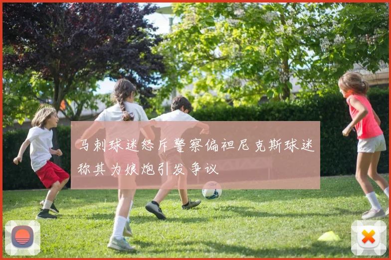 马刺球迷怒斥警察偏袒尼克斯球迷称其为娘炮引发争议