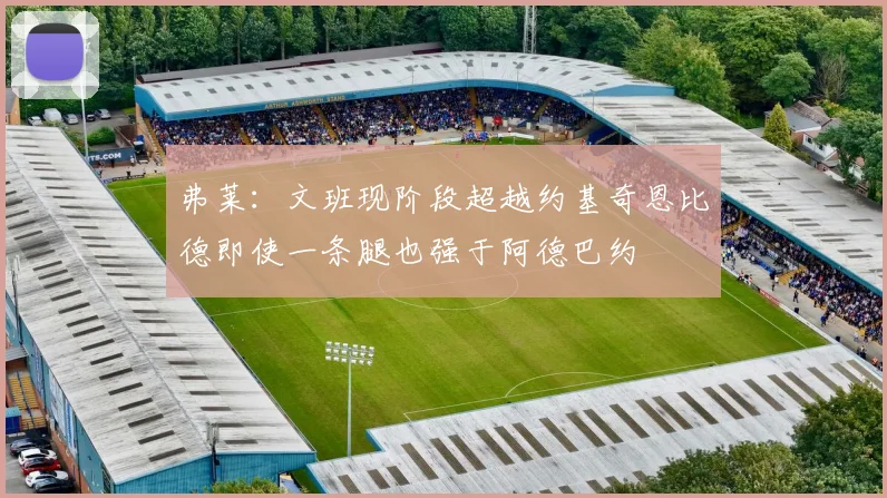 弗莱：文班现阶段超越约基奇恩比德即使一条腿也强于阿德巴约