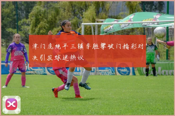 津门虎绝平三镇季胜攀破门精彩对决引发球迷热议