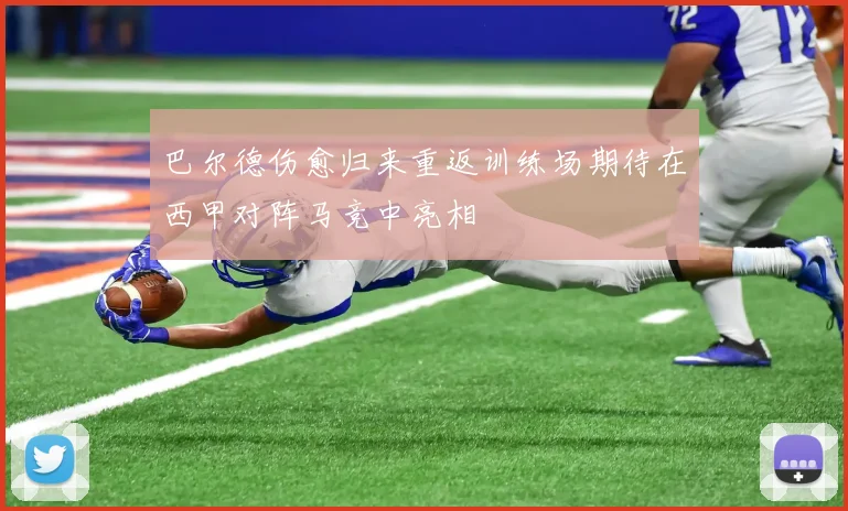 巴尔德伤愈归来重返训练场期待在西甲对阵马竞中亮相