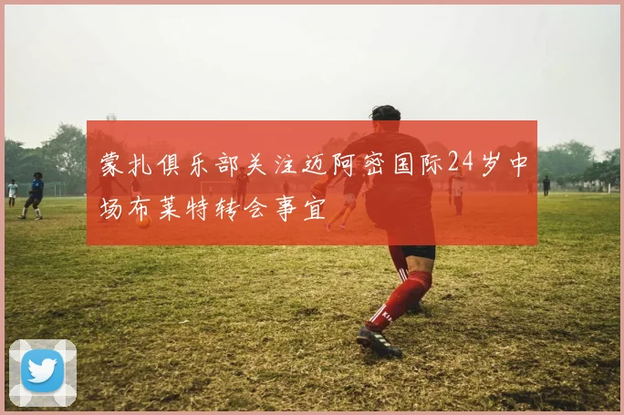 蒙扎俱乐部关注迈阿密国际24岁中场布莱特转会事宜