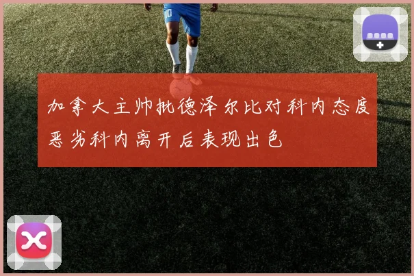 加拿大主帅批德泽尔比对科内态度恶劣科内离开后表现出色