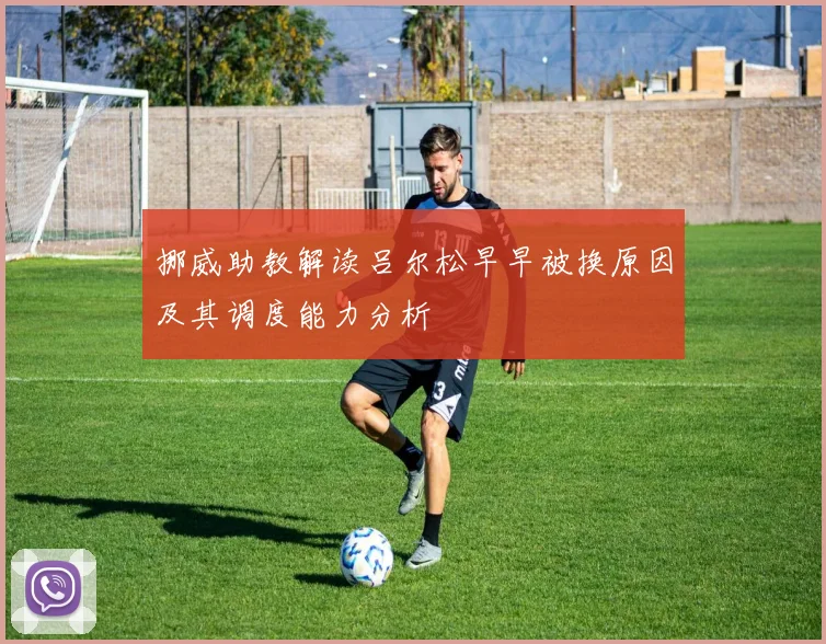 挪威助教解读吕尔松早早被换原因及其调度能力分析