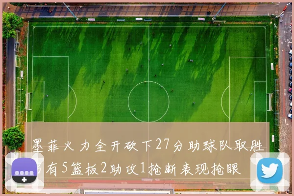 墨菲火力全开砍下27分助球队取胜另有5篮板2助攻1抢断表现抢眼