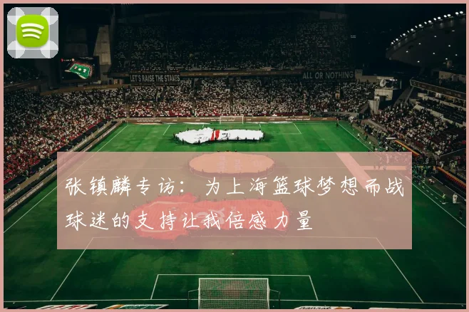 张镇麟专访：为上海篮球梦想而战球迷的支持让我倍感力量