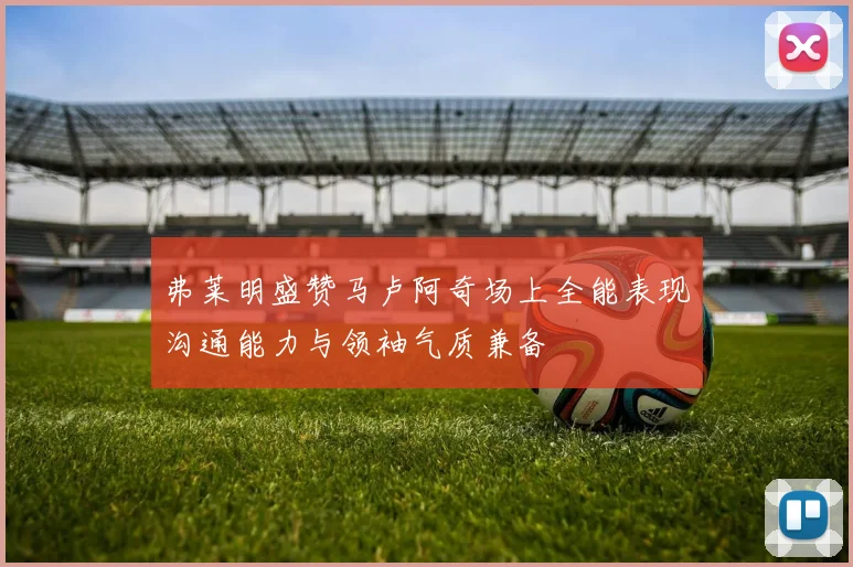 弗莱明盛赞马卢阿奇场上全能表现沟通能力与领袖气质兼备