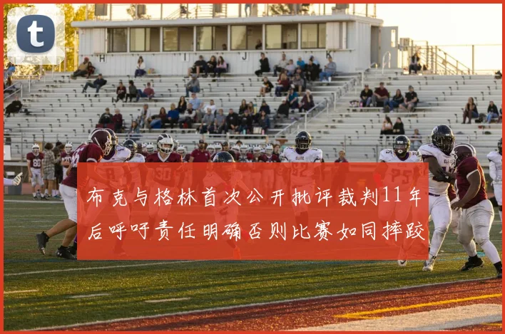 布克与格林首次公开批评裁判11年后呼吁责任明确否则比赛如同摔跤秀