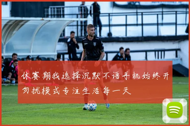 休赛期我选择沉默不语手机始终开勿扰模式专注生活每一天