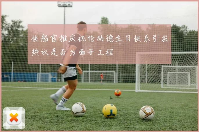 快船官推庆祝伦纳德生日快乐引发热议是否为面子工程