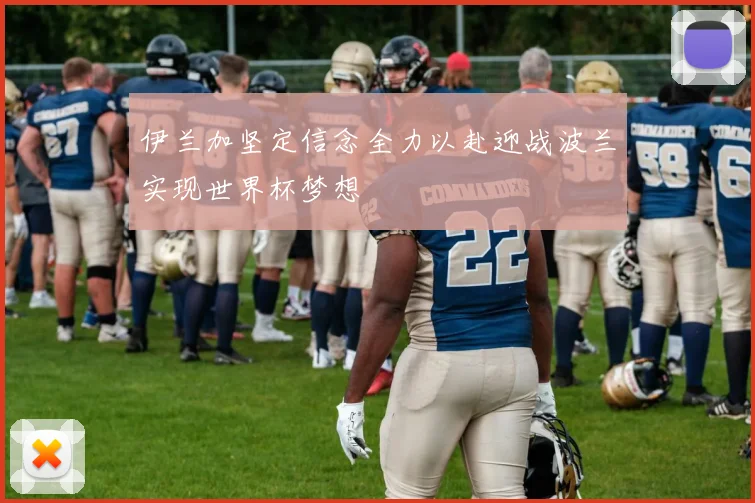 伊兰加坚定信念全力以赴迎战波兰实现世界杯梦想